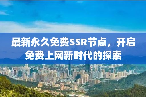最新永久免費(fèi)SSR節(jié)點(diǎn)，開啟免費(fèi)上網(wǎng)新時代的探索