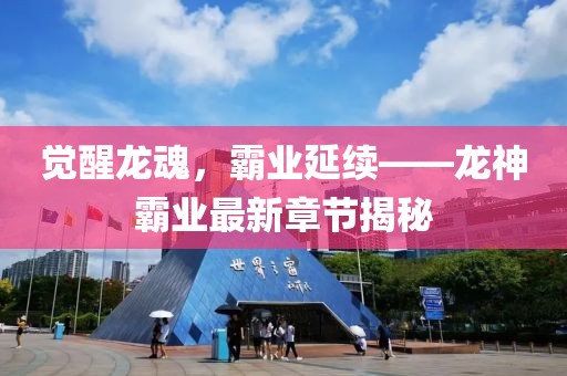 覺醒龍魂，霸業(yè)延續(xù)——龍神霸業(yè)最新章節(jié)揭秘