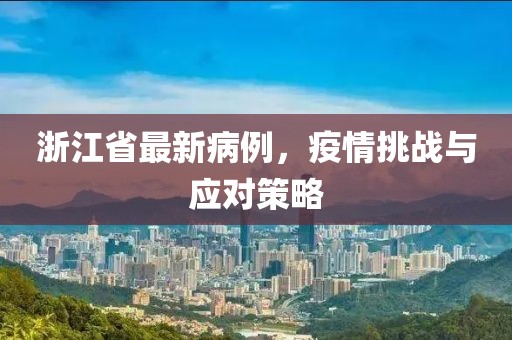 浙江省最新病例，疫情挑戰(zhàn)與應(yīng)對策略