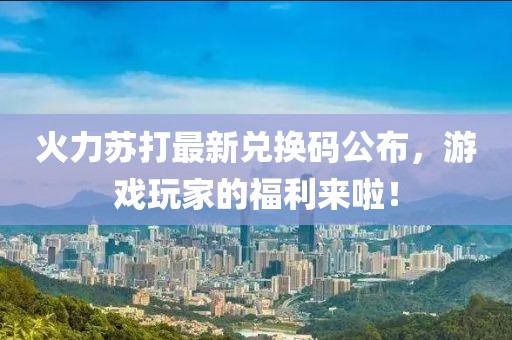 火力蘇打最新兌換碼公布，游戲玩家的福利來(lái)啦！