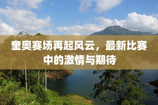 奎奧賽場再起風(fēng)云，最新比賽中的激情與期待