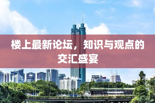 樓上最新論壇，知識與觀點的交匯盛宴