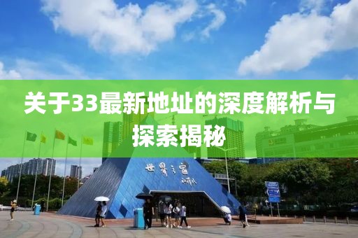 關(guān)于33最新地址的深度解析與探索揭秘