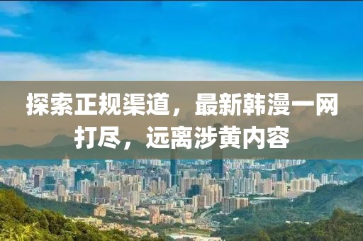 探索正規(guī)渠道，最新韓漫一網(wǎng)打盡，遠(yuǎn)離涉黃內(nèi)容