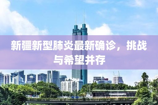 新疆新型肺炎最新確診，挑戰(zhàn)與希望并存