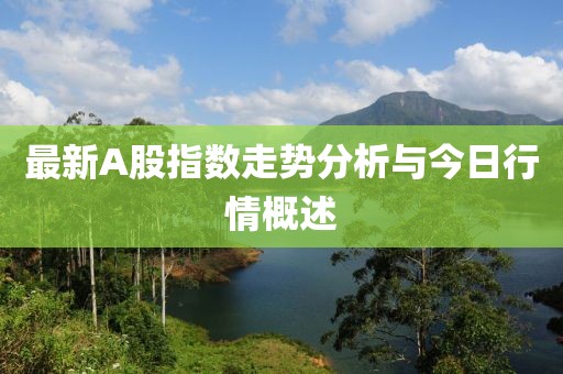 最新A股指數(shù)走勢(shì)分析與今日行情概述