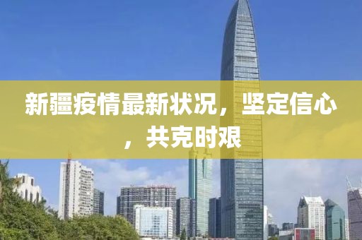 新疆疫情最新狀況，堅(jiān)定信心，共克時(shí)艱