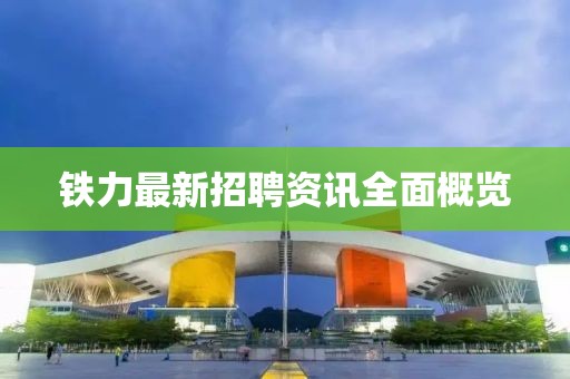 鐵力最新招聘資訊全面概覽