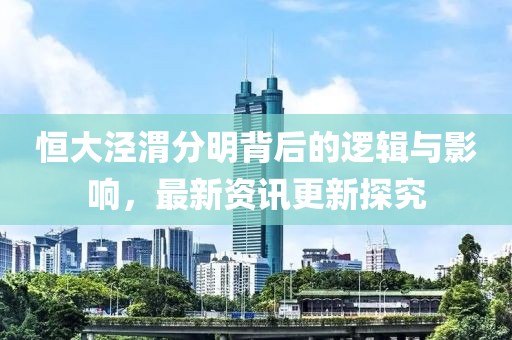 恒大涇渭分明背后的邏輯與影響，最新資訊更新探究