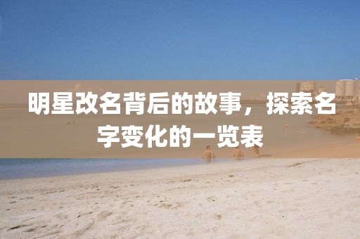 明星改名背后的故事，探索名字變化的一覽表