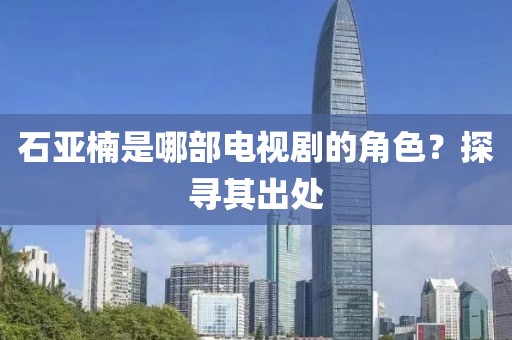 石亞楠是哪部電視劇的角色？探尋其出處