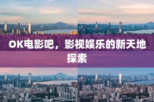 OK電影吧，影視娛樂的新天地探索