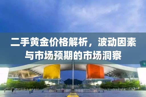 二手黃金價(jià)格解析，波動(dòng)因素與市場(chǎng)預(yù)期的市場(chǎng)洞察