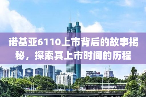 諾基亞6110上市背后的故事揭秘，探索其上市時(shí)間的歷程