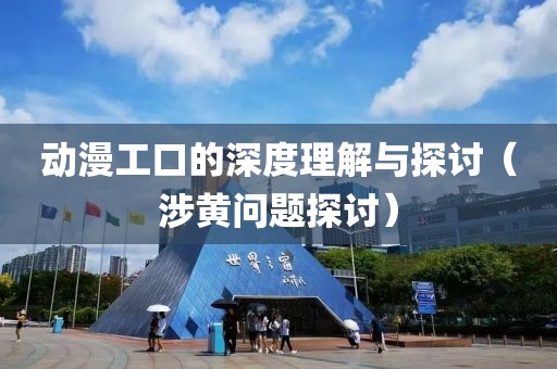 動漫工口的深度理解與探討（涉黃問題探討）