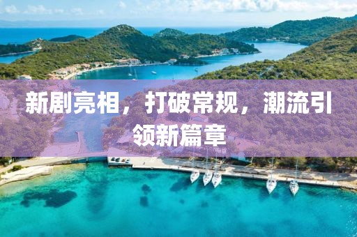 新劇亮相，打破常規(guī)，潮流引領(lǐng)新篇章