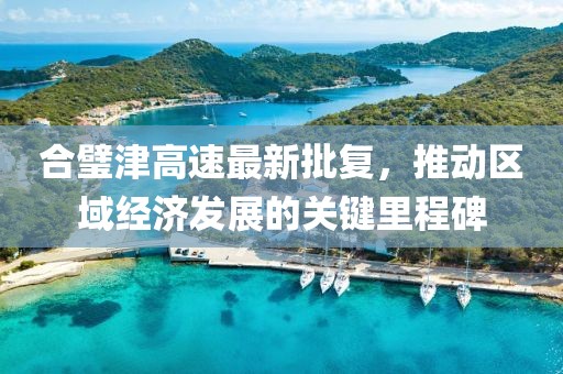 合璧津高速最新批復(fù)，推動(dòng)區(qū)域經(jīng)濟(jì)發(fā)展的關(guān)鍵里程碑