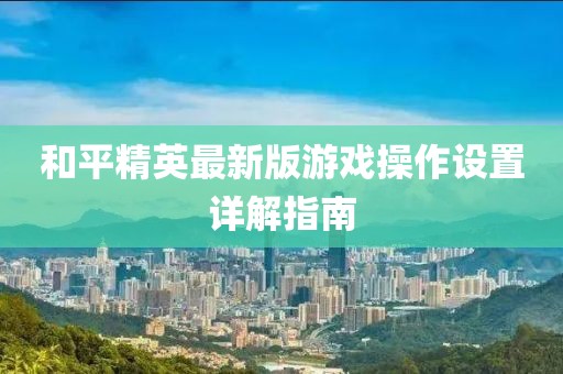 和平精英最新版游戲操作設(shè)置詳解指南
