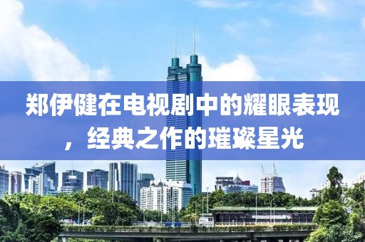 鄭伊健在電視劇中的耀眼表現(xiàn)，經(jīng)典之作的璀璨星光