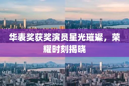 華表獎獲獎演員星光璀璨，榮耀時刻揭曉