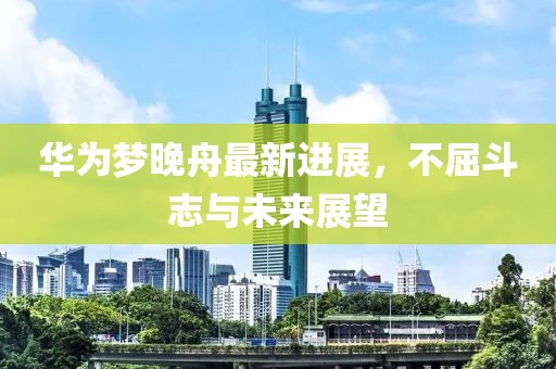 華為夢晚舟最新進展，不屈斗志與未來展望