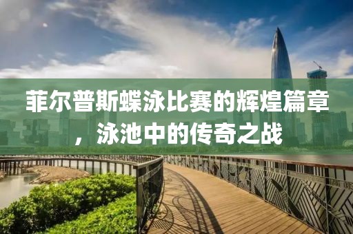 菲爾普斯蝶泳比賽的輝煌篇章，泳池中的傳奇之戰(zhàn)