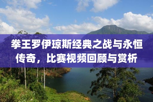 拳王羅伊瓊斯經(jīng)典之戰(zhàn)與永恒傳奇，比賽視頻回顧與賞析