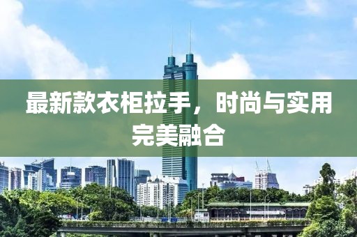 最新款衣柜拉手，時尚與實用完美融合