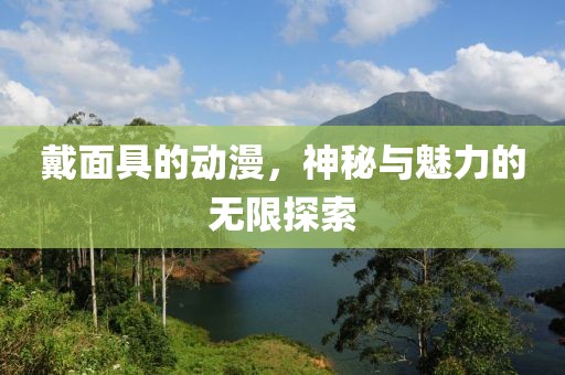 戴面具的動(dòng)漫，神秘與魅力的無(wú)限探索