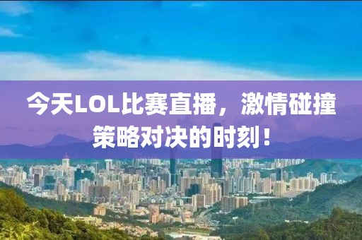 今天LOL比賽直播，激情碰撞策略對(duì)決的時(shí)刻！