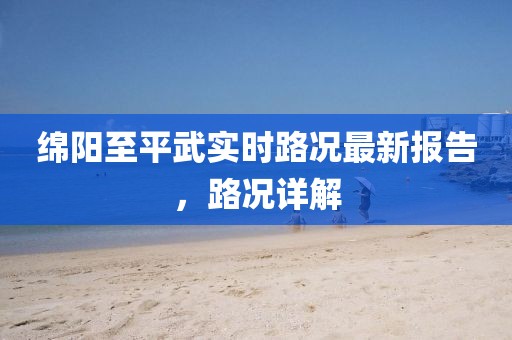 綿陽(yáng)至平武實(shí)時(shí)路況最新報(bào)告，路況詳解