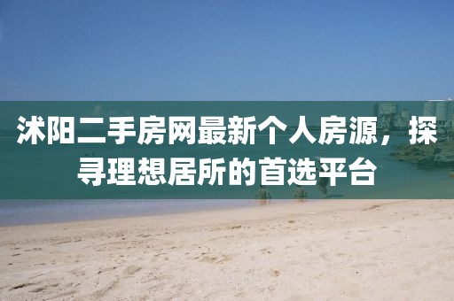沭陽二手房網(wǎng)最新個(gè)人房源，探尋理想居所的首選平臺(tái)
